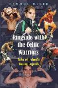 Ringside with the Celtic Warriors: Tales of Ireland's Boxing Legends