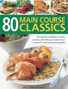 80 Main Course Classics: The Essential Cookbook for Every Occasion, with 80 Easy Recipes Shown in Over 280 Step-By-Step Photographs