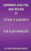 Summary, Analysis, and Review of Steven R. Gundry's The Plant Paradox: The Hidden Dangers in "Healthy" Foods That Cause Disease and Weight Gain