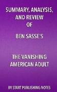 Summary, Analysis, and Review of Ben Sasse's the Vanishing American Adult: Our Coming-Of-Age Crisis and How to Rebuild a Culture of Self-Reliance