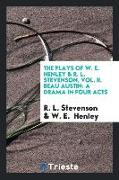 The Plays of W. E. Henley & R. L. Stevenson, Vol. II. Beau Austin: A Drama in Four Acts