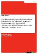 Can the existing framework of international humanitarian law adequately respond to issues arising from the so-called asymmetrical warfare between a sovereign state and a non-state actor?