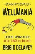 Wellmania: Extreme Misadventures in the Search for Wellness