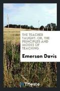 The Teacher Taught: Or, the Principles and Modes of Teaching