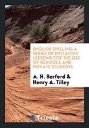 English Spelling: A Series of Dictation Lessons for the Use of Schools and Private Students