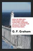 English Spelling, with Rules and Exercises: Intended as a Class-Book for Schools, or for Home