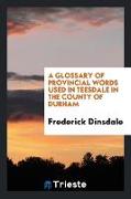 A Glossary of Provincial Words Used in Teesdale in the County of Durham