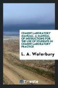 Cement Laboratory Manual: A Manual of Instructions for the Use of Students in Cement Laboratory Practice