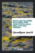 Rifles and volunteer rifle corps, their constitution, arms, drill laws and uniform