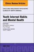 Youth Internet Habits and Mental Health, an Issue of Child and Adolescent Psychiatric Clinics of North America: Volume 27-2