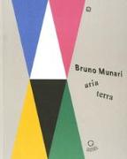 Bruno Munari: aria-terra. Catalogo della mostra (Cittadella, 9 aprile 2017-10 gennaio 2018)