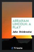 Abraham Lincoln: A Play