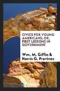 Civics for Young Americans, Or, First Lessons in Government