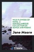 Wild Flowers of Song. a Miscellaneous Collection of Songs and Poems
