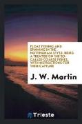 Float Fishing and Spinning in the Nottingham Style: Being a Treatise on the So-Called Coarse Fishes, with Instructions for Their Capture