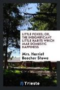 Little Foxes, Or, the Insignificant Little Habits Which Mar Domestic Happiness