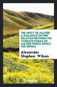 The Unity of Matter. a Dialogue on the Relation Between the Various Forms of Matter Which Affect the Senses