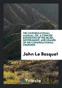 The Congregational Manual, Or, a Concise Exposition of the Belief, Government, and Usages of the Congregational Churches