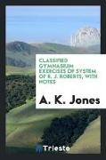 Classified Gymnasium Exercises of System of R. J. Roberts, with Notes