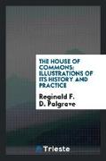 The House of Commons: Illustrations of Its History and Practice. a Course of Three Lectures
