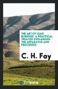 The Art of Lead Burning: A Practical Treatise Explaining the Apparatus and