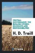 Central Government. the English Citizen: His Rights and Responsibilities