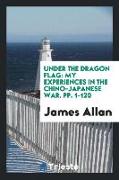 Under the Dragon Flag: My Experiences in the Chino-Japanese War. Pp. 1-120