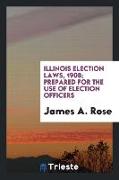 Illinois Election Laws, 1908, Prepared for the Use of Election Officers