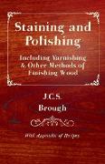 Staining and Polishing - Including Varnishing & Other Methods of Finishing Wood, with Appendix of Recipes
