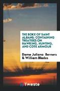 Boke of Saint Albans: Containing Treatises on Hawking, Hunting, and Coat- Armour, Printed at