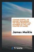 Coming Events, an Inquiry Regarding the Three Prophetical Numbers of the Last Chapter of Daniel