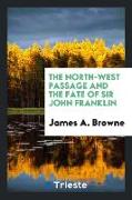 The North-West Passage and the Fate of Sir John Franklin: By James A. Browne