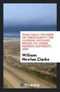What Shall We Think of Christianity?: The Levering Lectures Before the Johns