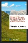 Palmer's Moral Instructor: The Moral Instructor, Or, Culture of the Heart, Affections, and Intellect, While Learning to Read, Part III