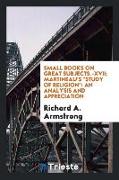 Small Books on Great Subjects.-XVII, Martineau's Study of Religion: An Analysis and Appreciation