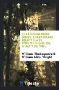 Clarendon Press Series. Shakespeare Select Plays Twelfth Night, Or, What You Will