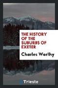 The History of the Suburbs of Exeter: With General Particulars as to the