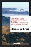 The Apocalypse Unsealed: Being an Esoteric Interpretation of the Initiation