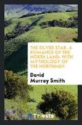 The Silver Star, a Romance of the North Land, With Mythology of the Northmen