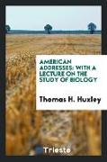 American Addresses: With a Lecture on the Study of Biology