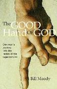 The Good Hand of God: One Man's Journey Into the Realm of the Supernatural