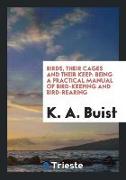 Birds, Their Cages and Their Keep: Being a Practical Manual of Bird-Keeping