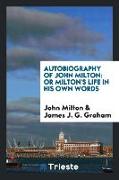 Autobiography of John Milton: Or Milton's Life in His Own Words, Ed. by J.J