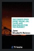 The Child's Own Story Book, Or, Tales and Dialogues for the Nursery