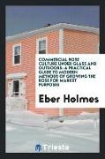 Commercial Rose Culture Under Glass and Outdoors: A Practical Guide to Modern Methods of Growing