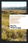 Out of Egypt Into Canaan: Or, Lessons in Spiritual Geography