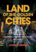 Land of the Golden Cities: Australia's Exceptional Prosperity & the Culture That Made It