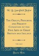 The Origin, Progress, and Present Condition of the Fine Arts in Great Britain and Ireland, Vol. 2 of 2 (Classic Reprint)