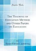 The Teaching of Education Method and Other Papers on Education (Classic Reprint)