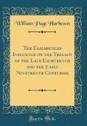 The Elizabethan Influence on the Tragedy of the Late Eighteenth and the Early Nineteenth Centuries (Classic Reprint)